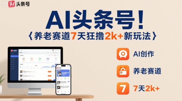 AI头条号,7天狂撸2k+,做养老赛道,新风口新玩法-跃知万川