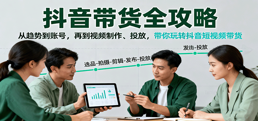 抖音带货全攻略：从趋势到账号，再到视频制作、投放，带你玩转抖音短视频带货-跃知万川