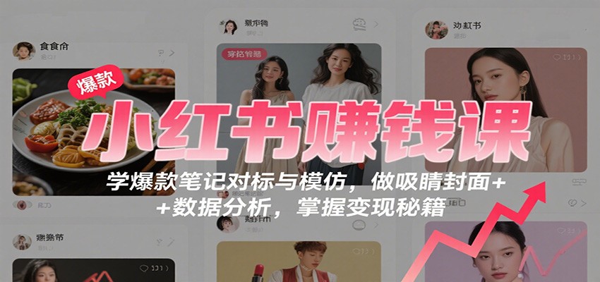 图片[1]-小红书赚钱课：学爆款笔记对标与模仿，做吸睛封面 + 数据分析，掌握变现秘籍-跃知万川