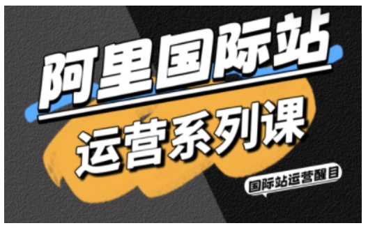 阿里国际站运营系列课,涵盖精准引流、直通车与全站推实战SOP,搭配AI效率工具包与高阶增长玩法-跃知万川