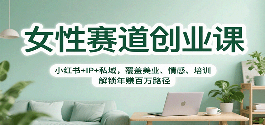 女性赛道创业课:小红书+IP+私域,覆盖美业、情感、培训,解锁年赚百万路径-跃知万川