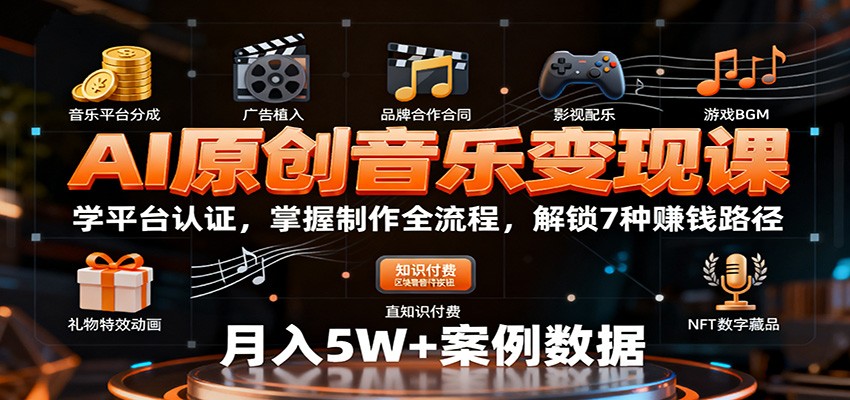 AI原创音乐变现课:学平台认证,掌握制作全流程,解锁7种赚钱路径-跃知万川