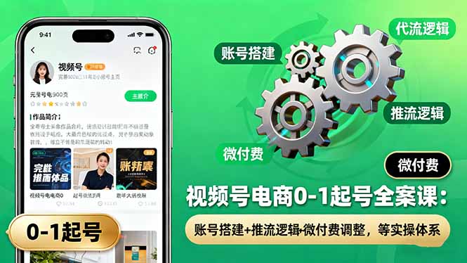 视频号电商0-1起号全案课：账号搭建+推流逻辑+微付费调整，等实操体系-跃知万川