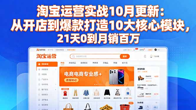 淘宝运营实战10月更新：从开店到爆款打造10大核心模块，21天0到月销百万-跃知万川