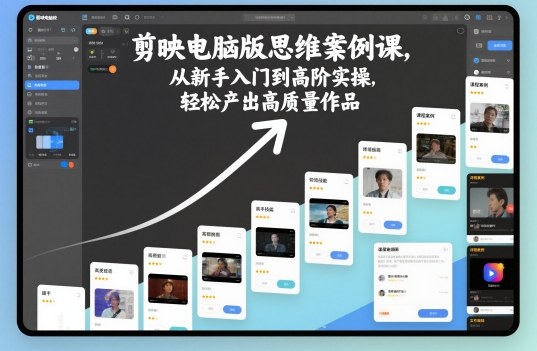 剪映电脑版思维案例课，从新手入门到高阶实操，轻松产出高质量作品-跃知万川