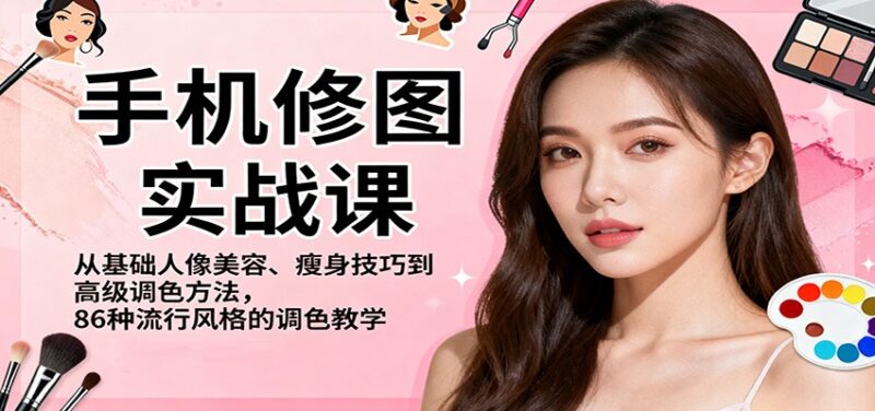 手机修图实战课,从基础人像美容、瘦身技巧到高级调色方法,86种流行风格的调色教学-跃知万川