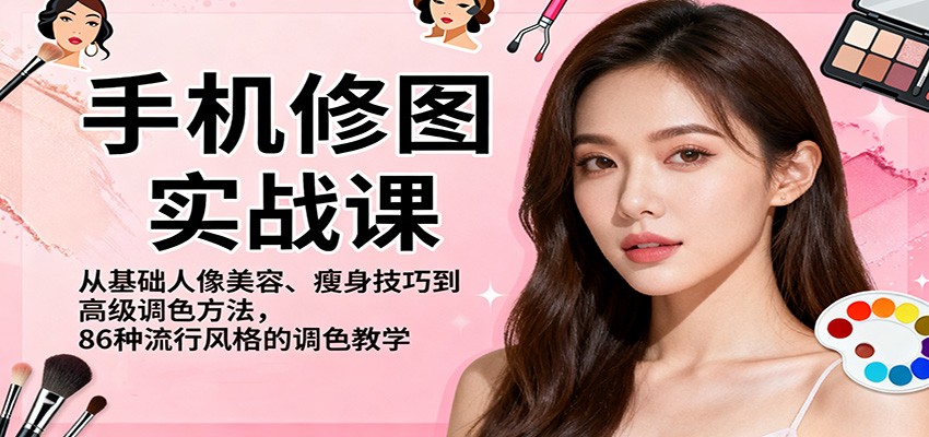 手机修图实战课,从基础人像美容、瘦身技巧到高级调色方法,86种流行风格的调色教学-跃知万川