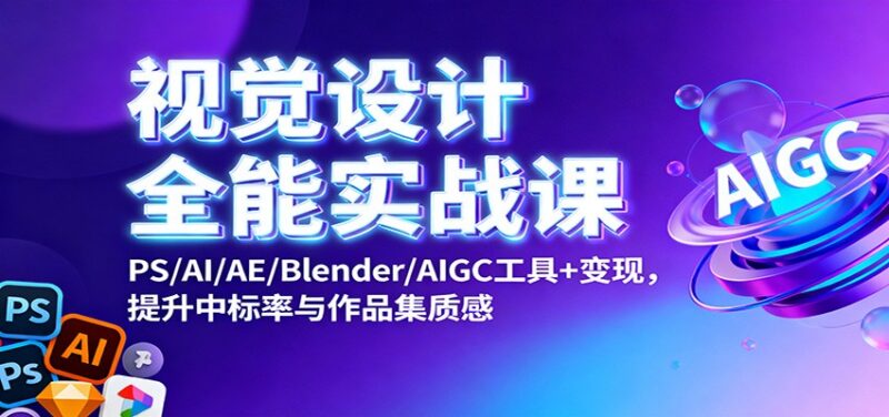 视觉设计全能实战课：PS/AI/AE/Blender/AIGC工具+变现，提升中标率与作品集质感-跃知万川