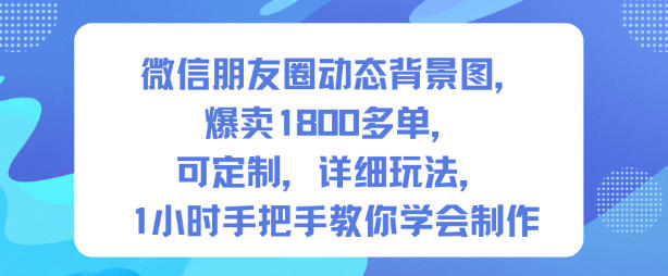微信朋友圈动态背景图，爆卖1800多单，可定制，详细的玩法，1小时手把手教你学会制作【第一期】-跃知万川