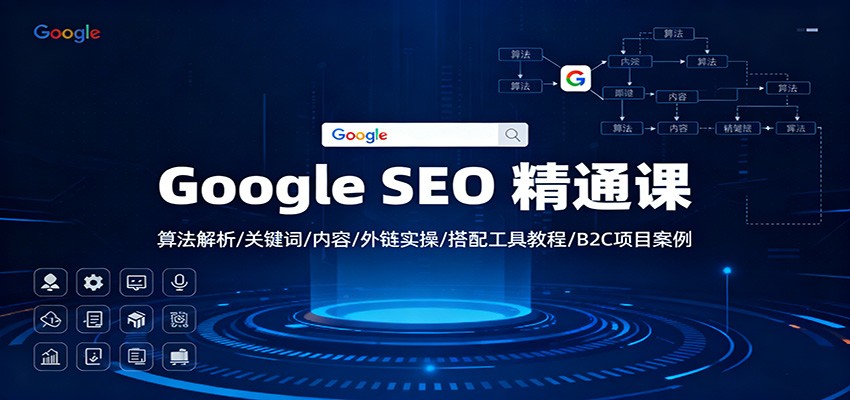 Google SEO 精通课:算法解析/关键词/内容/外链实操/搭配工具教程/B2C项目案例-跃知万川