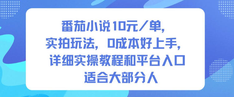 番茄小说10米每单，实拍玩法，0成本好上手，详细实操教程和平台入口适合大部分人-跃知万川
