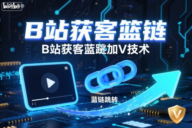 B站获客篮链跳转加V技术,B站获客蓝链跳转技术-跃知万川