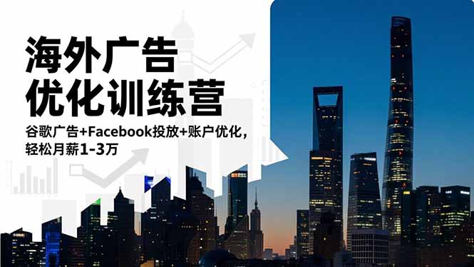 海外广告优化训练营:谷歌广告+Facebook投放+账户优化,轻松月薪1-3万-跃知万川