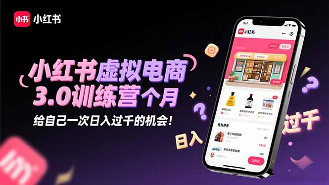 小红书虚拟电商3.0训练营:2025最后1个月,给自己一次日入过千的机会!-跃知万川
