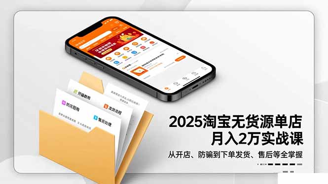 2025淘宝无货源单店月入2万-更11月：从开店、防骗到下单发货、售后全掌握-跃知万川
