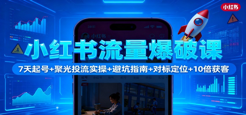 小红书流量爆破课：7天起号+聚光投流实操+避坑指南+对标定位+10倍获客-跃知万川