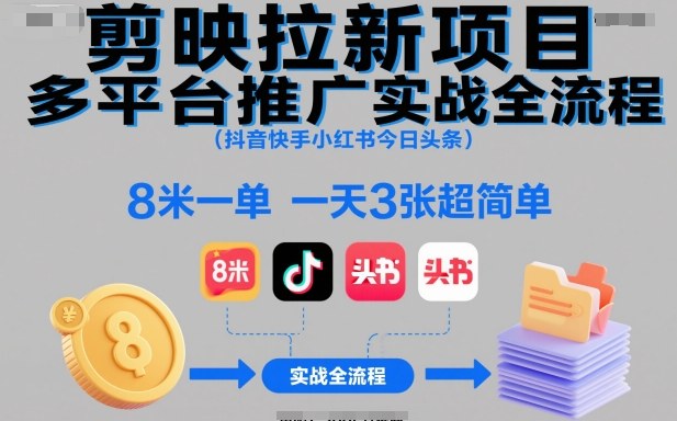 剪映拉新项目多平台推广实战全流程(抖音快手小红书今日头条)，8米一单，一天3张超简单-跃知万川