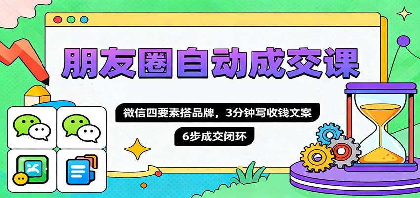 图片[1]-朋友圈自动成交课，微信四要素搭品牌，3分钟写收钱文案，6步成交闭环-跃知万川