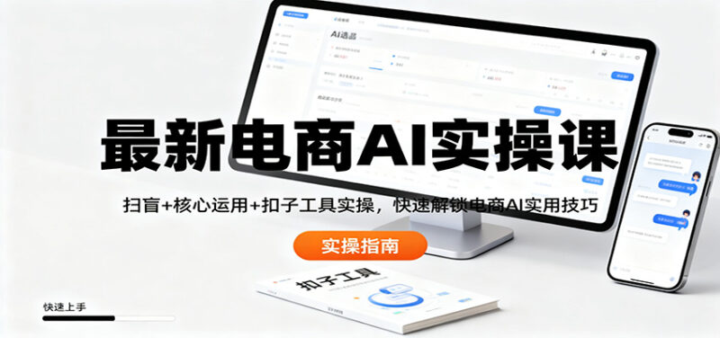 最新电商AI实操课:扫盲+核心运用+扣子工具实操,快速解锁电商AI实用技巧-跃知万川