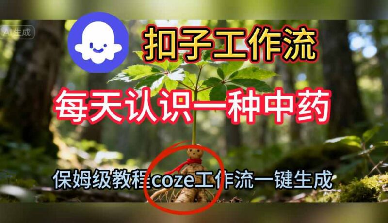 Coze扣子工作流一键生成每天认识一种中药短视频，保姆级搭建教学-跃知万川