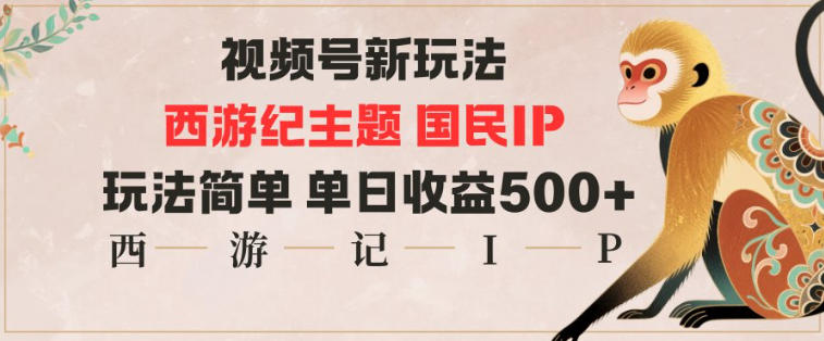 视频号分成新玩法，西游记主题国民IP，玩法简单，单日收益多张-跃知万川