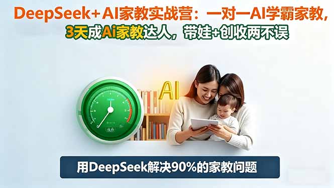 DeepSeek+AI家教实战营:1对1AI学霸家教,3天成Ai家教达人,带娃+创收两不误-跃知万川