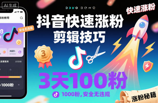 抖音快速涨粉剪辑技巧，3天1000粉，安全无违规-跃知万川