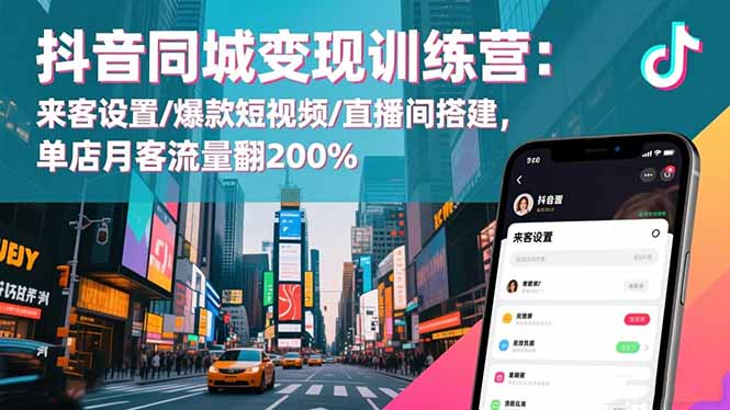 抖音同城变现训练营：来客设置/爆款短视频/直播间搭建,单店月客流量翻200%-跃知万川