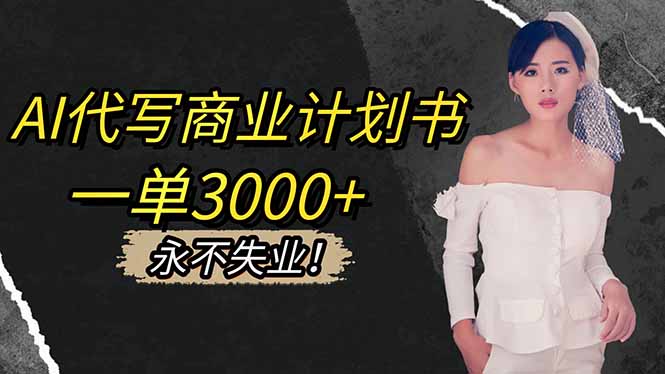 AI代写商业计划书，一单3000+，提供接单渠道，主打长期稳定，永不失业-跃知万川