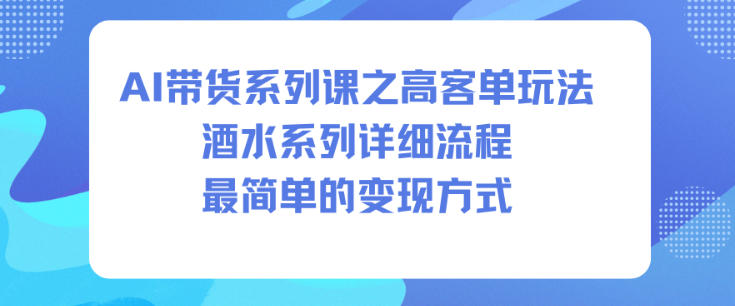 AI带货系列课之高客单玩法，酒水系列，详细流程，最简单的变现方式-跃知万川