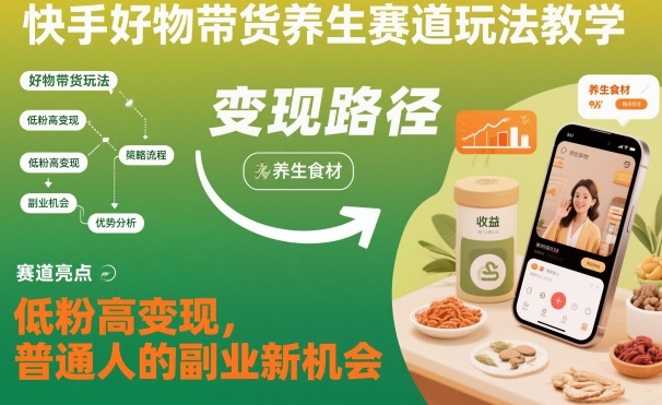 快手好物带货养生赛道玩法教学，低粉高变现，普通人的副业新机会-跃知万川