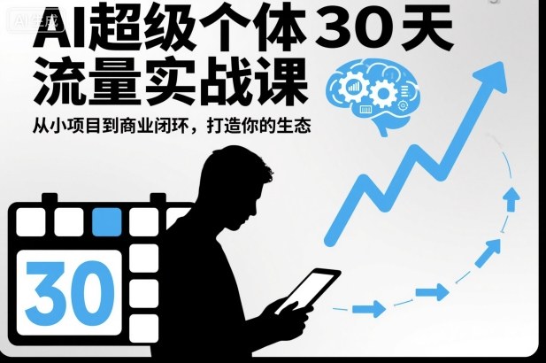 AI超级个体30天流量实战课，从小项目到商业闭环，打造你的生态-跃知万川