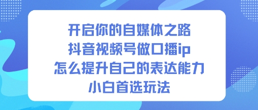 开启你的自媒体之路，抖音视频号做口播ip，怎么提升自己的表达能力，小白首选玩法-跃知万川