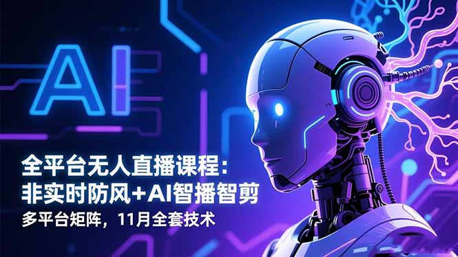 全平台无人直播课程:非实时防风+AI智播智剪+多平台矩阵,11月全套技术-跃知万川