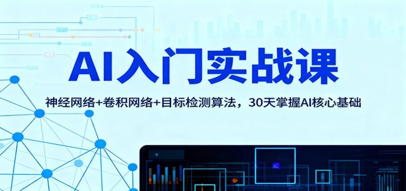 AI入门实战课：神经网络+卷积网络+目标检测算法，30天掌握AI核心基础-跃知万川