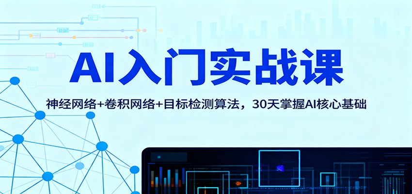 AI入门实战课：神经网络+卷积网络+目标检测算法，30天掌握AI核心基础-跃知万川