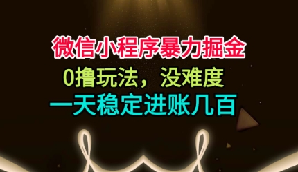 微信小程序暴力掘金，0撸玩法，没难度，一天稳定进账几张【揭秘】-跃知万川