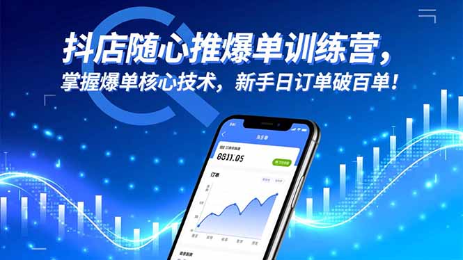 抖店随心推爆单训练营，掌握爆单核心技术，新手日订单破百单！-跃知万川