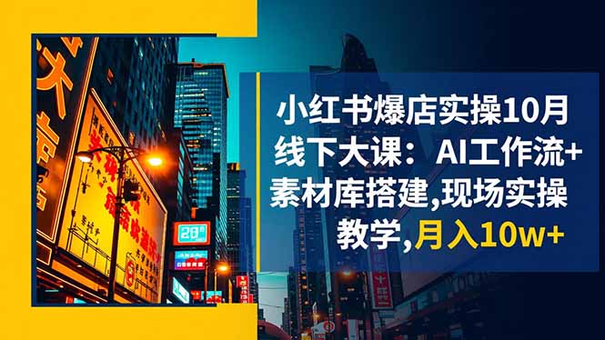 小红书爆店实操10月线下大课:AI工作流+素材库搭建,现场实操教学,月入10w+-跃知万川