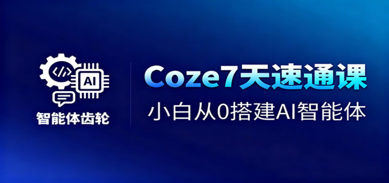 Coze7天速通课,小白从0搭建AI智能体+短视频工作流-跃知万川