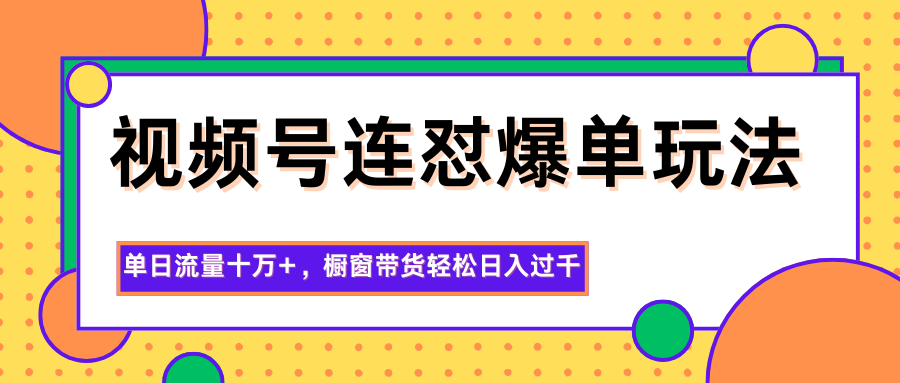 图片[1]-视频号连怼爆单玩法，单日流量十万+，橱窗带货轻松日入过千-跃知万川