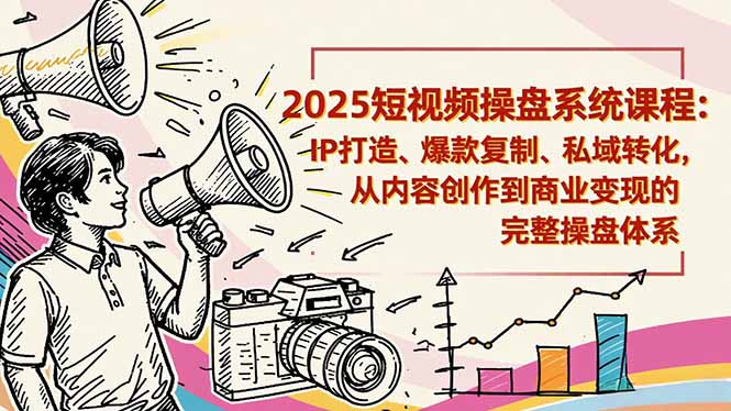 2025短视频操盘线下课程：IP打造、爆款复制、私域转化，从内容创作到商业变现的完整操盘体系-跃知万川
