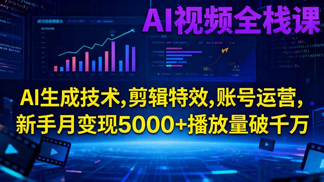 AI视频全栈课:AI生成技术,剪辑特效,账号运营,新手月变现5000+播放量破千万-跃知万川