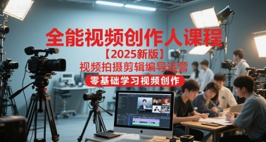 全能视频创作人课程【2025新版】视频拍摄剪辑编导运营，零基础学习视频创作(更新)-跃知万川