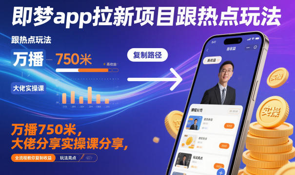 即梦app拉新项目跟热点玩法，万播750米，大佬分享实操课分享，全流程教你复制收益-跃知万川