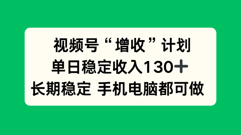 视频号“增收”计划,单日稳定收入130十,长期稳定 手机电脑都可做!-跃知万川