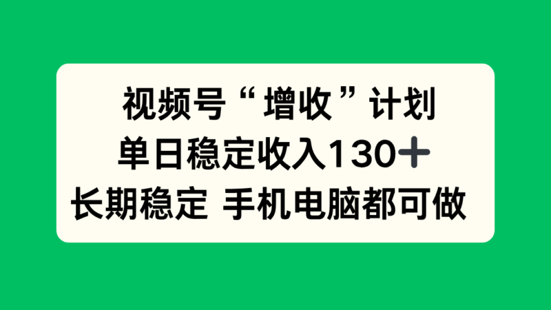 视频号“增收”计划，单日稳定收入130十，长期稳定 手机电脑都可做！-跃知万川