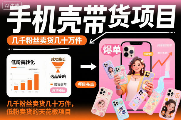 手机壳带货项目，几千粉丝卖货几十万件，短视频低粉卖货的天花板项目-跃知万川