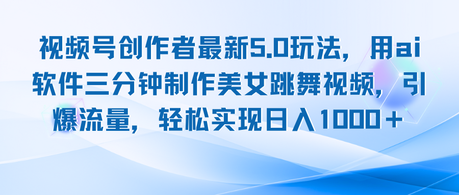 视频号创作者最新5.0玩法，用ai软件三分钟制作美女跳舞视频 实现日入1000+-跃知万川