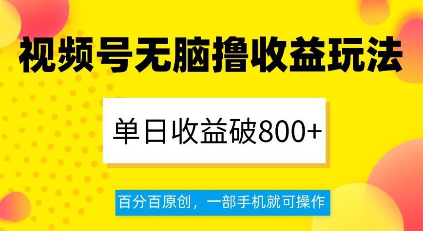 视频号无脑撸收益玩法，单日收益破800+，百分百原创，一部手机就可操作【揭秘】-跃知万川